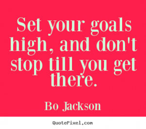 Set your goals high, and don't stop till you get there. Bo Jackson ...