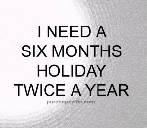 Funny Quote: I need a six months holiday…