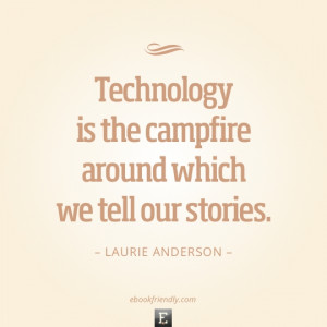 Technology is the campfire around which we tell our stories. –Laurie ...