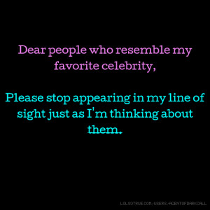 Dear people who resemble my favorite celebrity, Please stop appearing ...