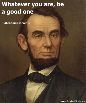 ... you are, be a good one - Abraham Lincoln Quotes - StatusMind.com