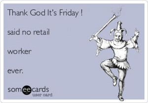 Thank God It's Friday ! said no retail worker ever.