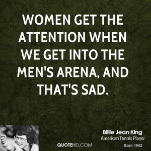 Women get the attention when we get into the men's arena, and that's ...