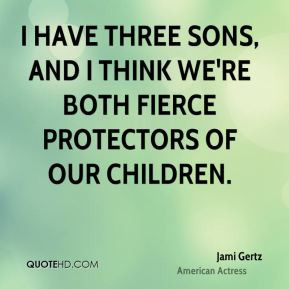 have three sons, and I think we're both fierce protectors of our ...