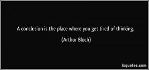 ... is the place where you get tired of thinking. - Arthur Bloch