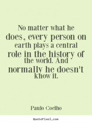 No matter what he does, every person on earth plays a central role in ...