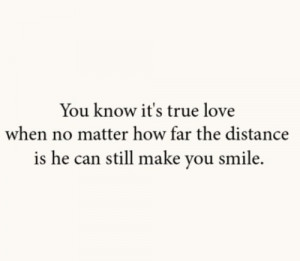 ... true love when no matter the distance, he can still make you smile