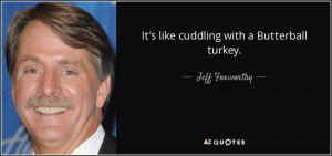 It's like cuddling with a Butterball turkey. - Jeff Foxworthy