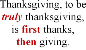 Thanksgiving to be truly thanksgiving is first thanks then giving