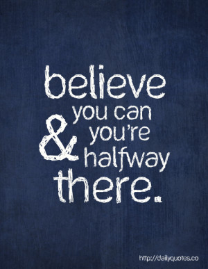 Believe you can & you’re halfway there.