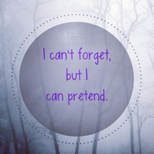 can't forget, but I can pretend.