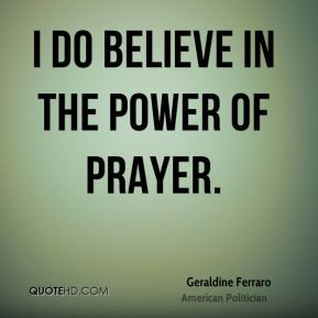 geraldine ferraro quotes i do believe in the power of prayer geraldine ...