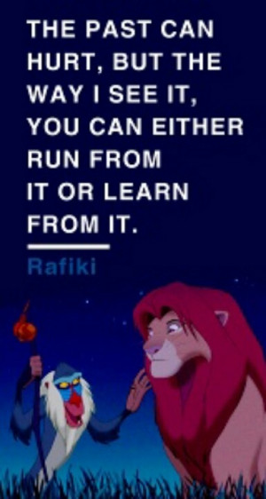 quote... Rafiki's words of wisdom. I have a lot of favorite Disney ...