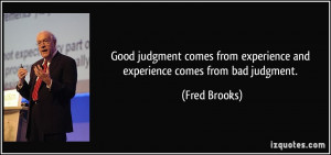 Good judgment comes from experience and experience comes from bad ...