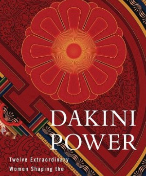 Dakini Power: Twelve Extraordinary Women Shaping the Transmission of ...