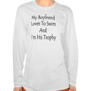 My Boyfriend Loves To Swim And I'm His Trophy Shirts