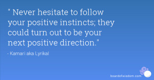 Never hesitate to follow your positive instincts; they could turn out ...