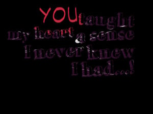 Quotes Picture: you taught my heart a sense i never knew i had!