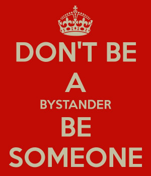 DON'T BE A BYSTANDER BE SOMEONE