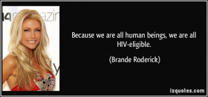 ... we are all human beings, we are all HIV-eligible. - Brande Roderick