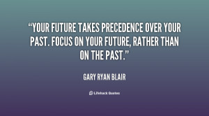 Your future takes precedence over your past. Focus on your future ...