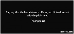 They say that the best defense is offense, and I intend to start ...