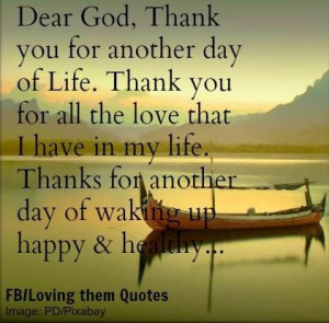 Dear God. Thank you for another day of life. Thank you for all the ...