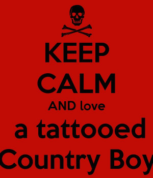 KEEP CALM AND love a tattooed Country BoyReminds me of my bestfriends ...