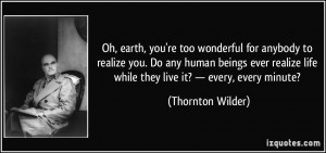... life while they live it? — every, every minute? - Thornton Wilder