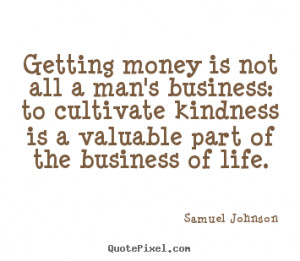 Getting money is not all a man's business: to cultivate kindness is a ...