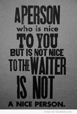 Person Who is Nice to You but is Not Ice to the Waiter is Not a Nice ...