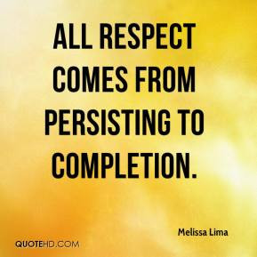 All respect comes from persisting to completion.
