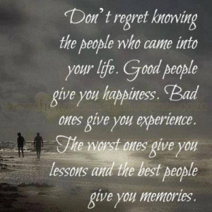 Don't regret knowing the people who came into your life. Good people ...
