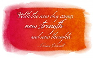 With the new day comes new strength and new thoughts. -Eleanor ...
