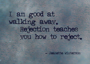 am good at walking away. Rejection teaches you how to reject.