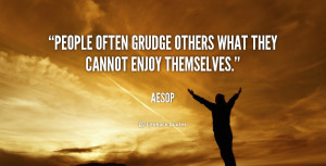 People often grudge others what they cannot enjoy themselves.”