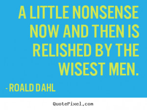 ... now and then is relished by the wisest.. Roald Dahl famous life quotes