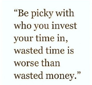 Quotes and sayings : be picky with who you invest your time with ...