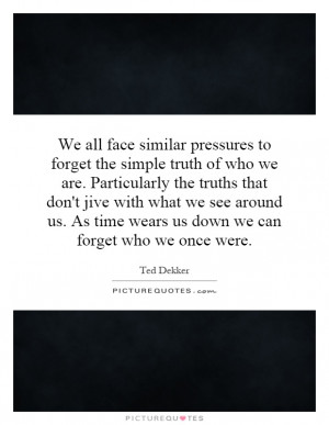 We all face similar pressures to forget the simple truth of who we are ...