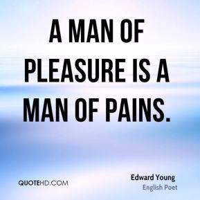 man of pleasure is a man of pains. - Edward Young
