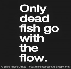 dead fish go with the flow. | Share Inspire Quotes - Inspiring Quotes ...