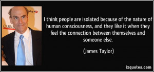 think people are isolated because of the nature of human consciousness ...