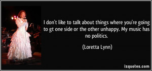 ... side or the other unhappy. My music has no politics. - Loretta Lynn