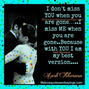 you are gone…..I miss ME when you are gone..Because with YOU I am ...