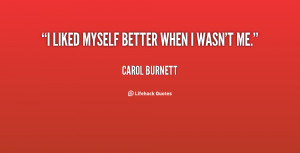 quote-Carol-Burnett-i-liked-myself-better-when-i-wasnt-120307_2.png
