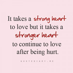 It Takes A Stronger Heart To Continue To Love After Being Hurt: Quote ...