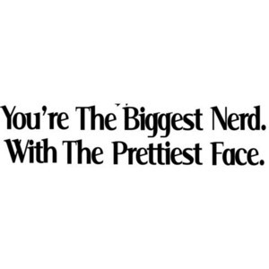 You're the biggest nerd with the prettiest face, Quote by o-live-e-a ...