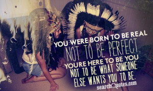 Were Born To Be Real Not To Be Perfect. You’re Here To Be You Not ...