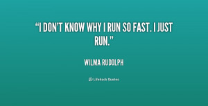 don't know why I run so fast. I just run. - Wilma Rudolph at ...