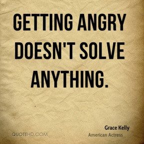 Grace Kelly - Getting angry doesn't solve anything.